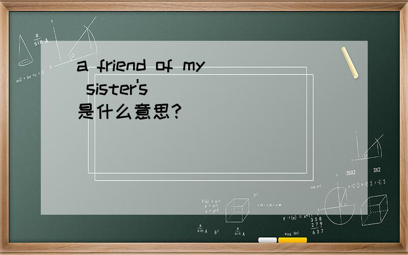 a friend of my sister's是什么意思?