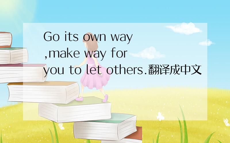 Go its own way,make way for you to let others.翻译成中文