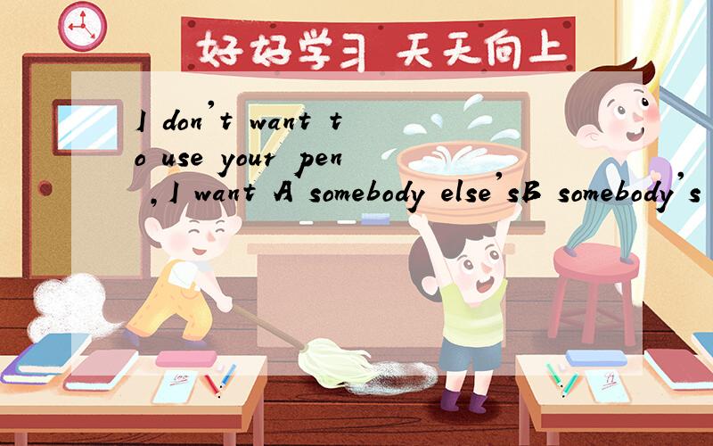 I don't want to use your pen ,I want A somebody else'sB somebody's else'sC anybody else'D anybody's else's为什么 额 、