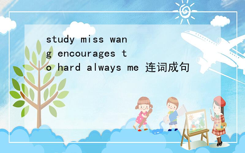 study miss wang encourages to hard always me 连词成句