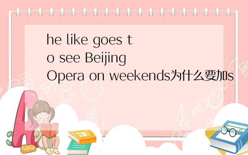he like goes to see Beijing Opera on weekends为什么要加s