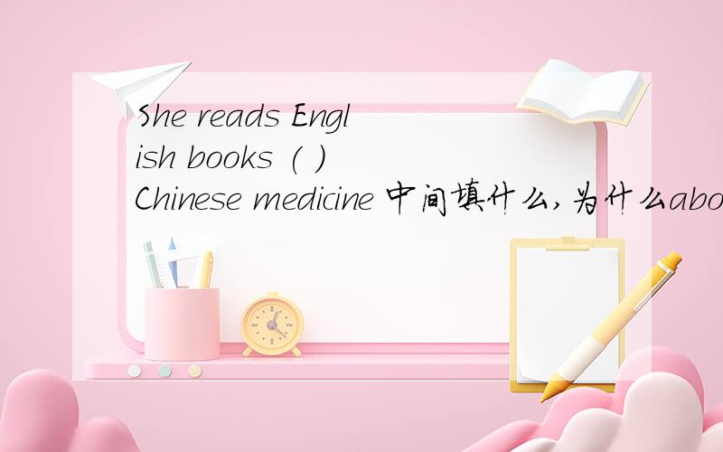 She reads English books ( ) Chinese medicine 中间填什么,为什么about 还是 on 为什么