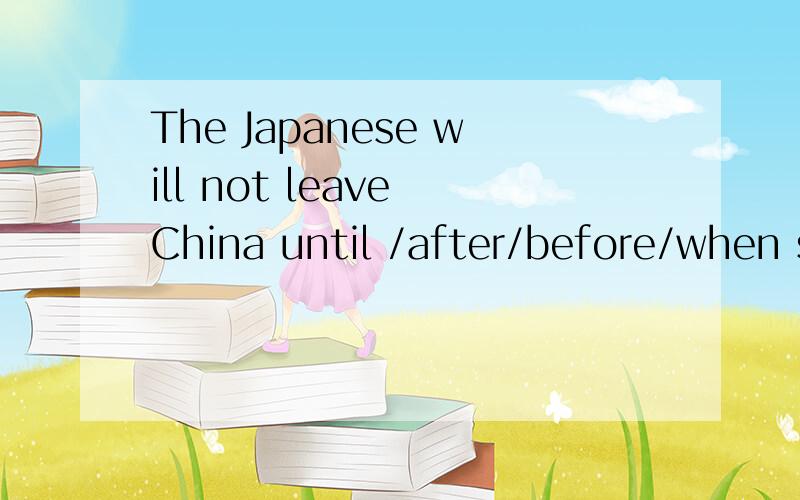 The Japanese will not leave China until /after/before/when she finishes her study,哪一个,为什么用after/before/when 时句子要怎么改