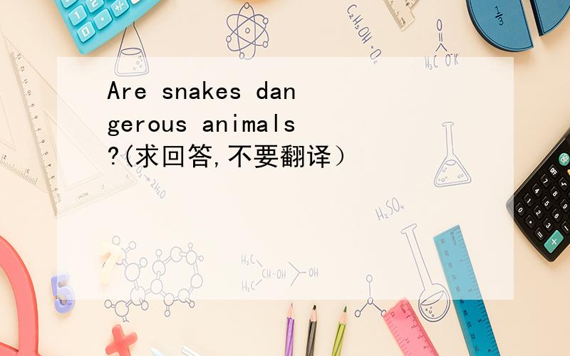 Are snakes dangerous animals?(求回答,不要翻译）