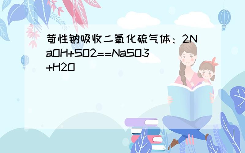 苛性钠吸收二氧化硫气体：2NaOH+SO2==NaSO3+H2O