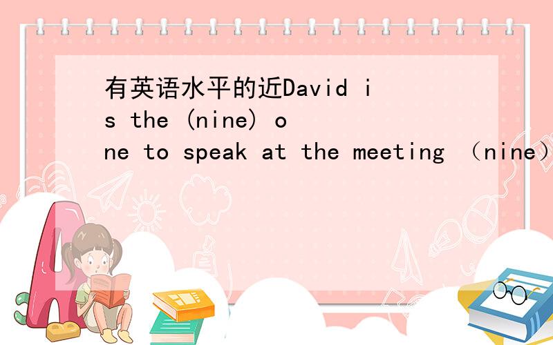 有英语水平的近David is the (nine) one to speak at the meeting （nine） 变为什么?