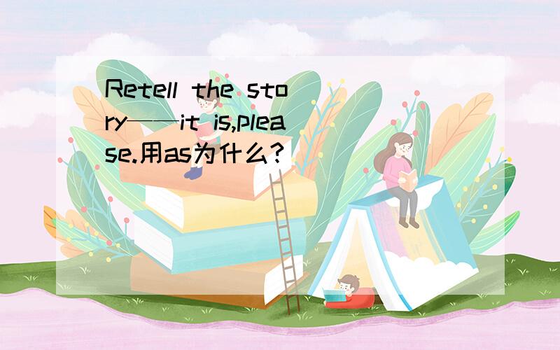 Retell the story——it is,please.用as为什么?