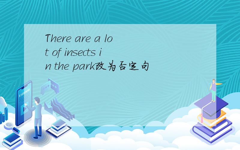 There are a lot of insects in the park改为否定句