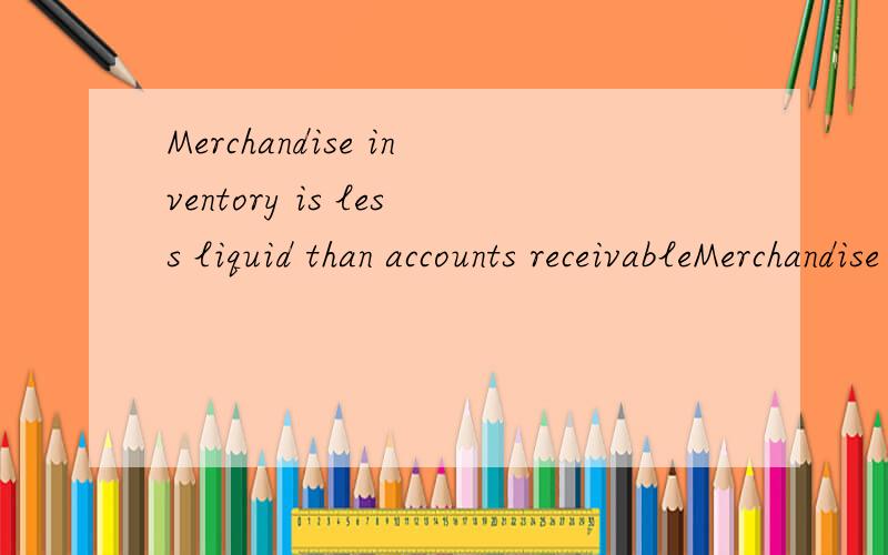 Merchandise inventory is less liquid than accounts receivableMerchandise inventory is less liquid than accounts receivable because the goods must first be sold before revenue can be collected from the customer.