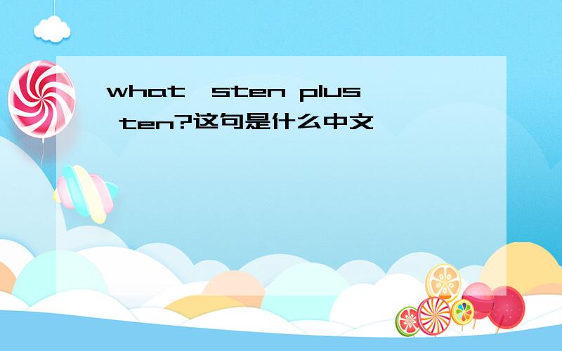 what'sten plus ten?这句是什么中文