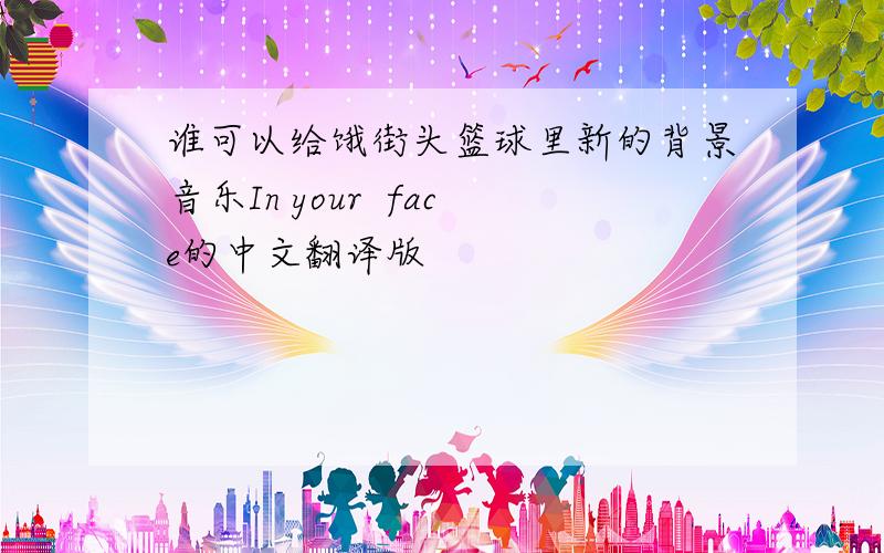 谁可以给饿街头篮球里新的背景音乐In your  face的中文翻译版