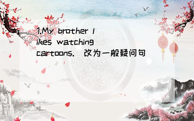 1.My brother likes watching cartoons.(改为一般疑问句) ________ your brother ___________watching cartoons?2.What do you think of the TV shows?(改为同义句) ____________ do you _________the TV shows?3.John watches news every night .(划线