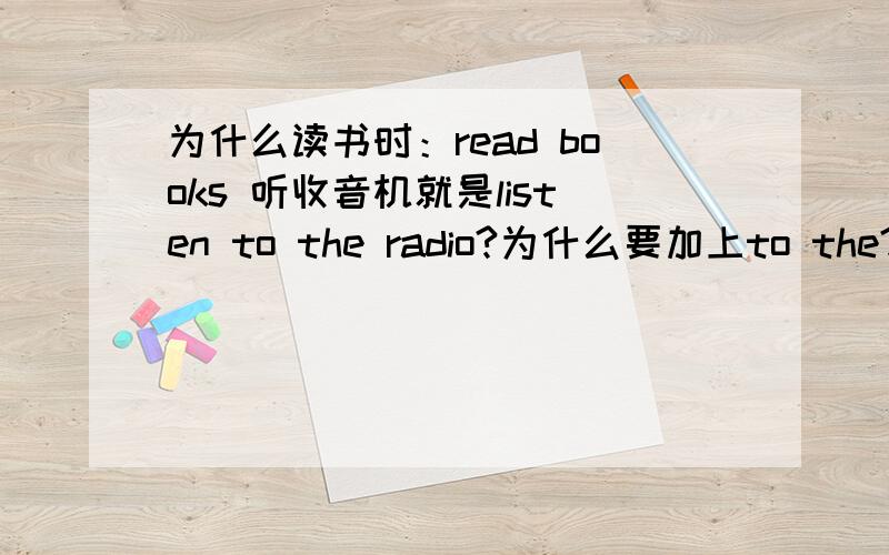 为什么读书时：read books 听收音机就是listen to the radio?为什么要加上to the?