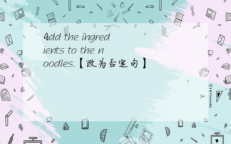 Add the ingredients to the noodles.【改为否定句】