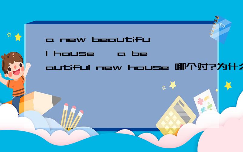 a new beautiful house 、 a beautiful new house 哪个对?为什么