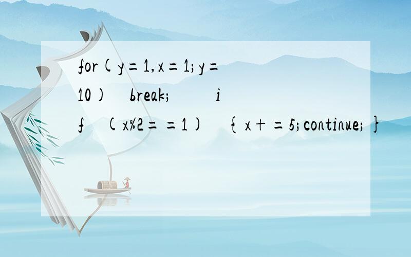for(y=1,x=1;y=10)　break; 　　if　(x%2==1)　{x+=5;continue;} 　　x-=3; 　} 求y值