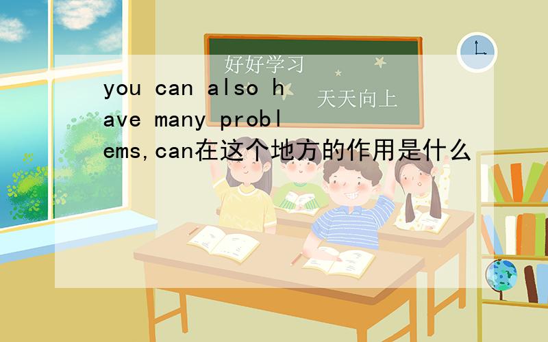 you can also have many problems,can在这个地方的作用是什么
