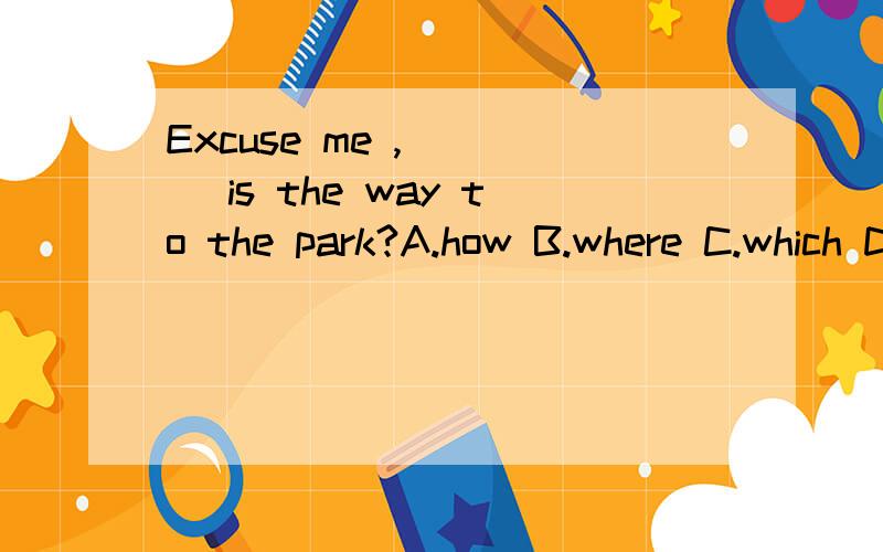 Excuse me ,____ is the way to the park?A.how B.where C.which D.what