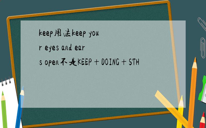 keep用法keep your eyes and ears open不是KEEP+DOING+STH