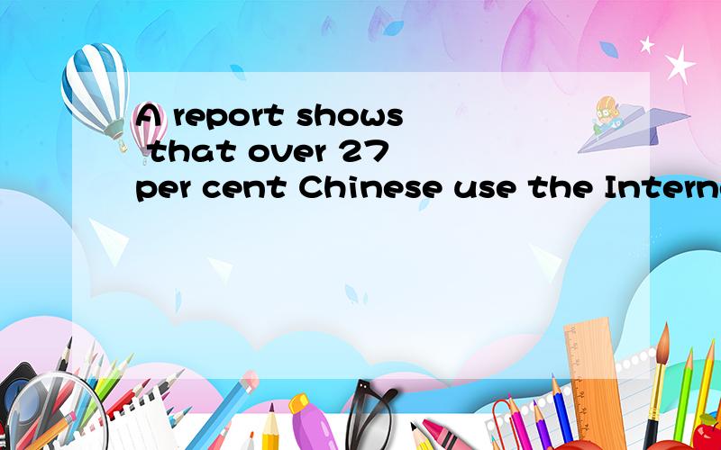 A report shows that over 27 per cent Chinese use the Internet.译 全句