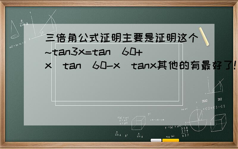 三倍角公式证明主要是证明这个~tan3x=tan(60+x)tan(60-x)tanx其他的有最好了!