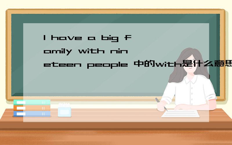 I have a big family with nineteen people 中的with是什么意思,讲理由