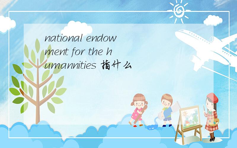 national endowment for the humannities 指什么
