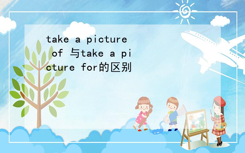 take a picture of 与take a picture for的区别