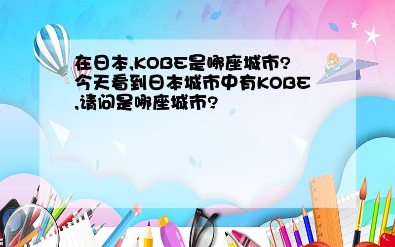 在日本,KOBE是哪座城市?今天看到日本城市中有KOBE,请问是哪座城市?