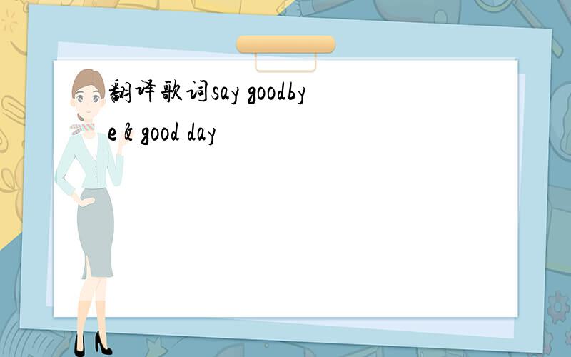 翻译歌词say goodbye & good day