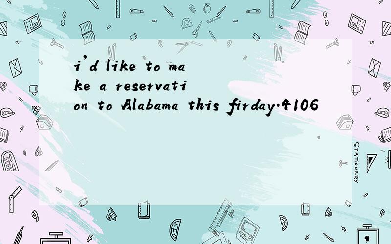 i'd like to make a reservation to Alabama this firday.4106