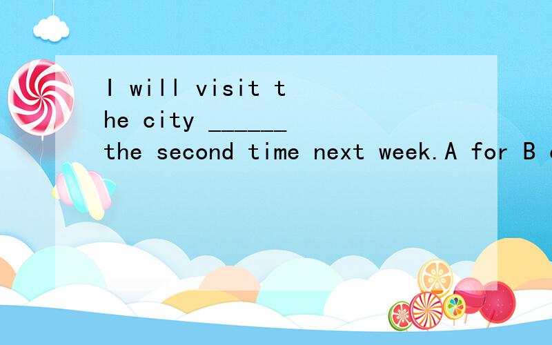 I will visit the city ______the second time next week.A for B on C in D at