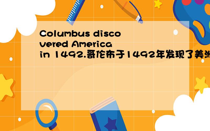 Columbus discovered America in 1492.哥伦布于1492年发现了美洲大陆.Columbus discovered America in 1492.哥伦布于1492年发现了美洲大陆.为什么不是had discovered不是过去完成时吗?