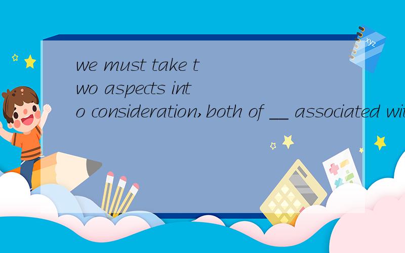 we must take two aspects into consideration,both of __ associated with the safety of the students. 空格里填them,请问为什么不用which?