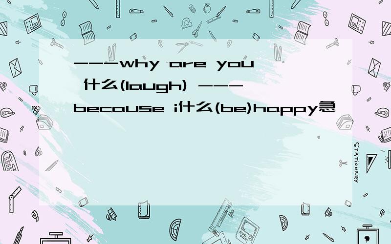 ---why are you 什么(laugh) ---because i什么(be)happy急