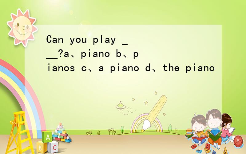 Can you play ___?a、piano b、pianos c、a piano d、the piano