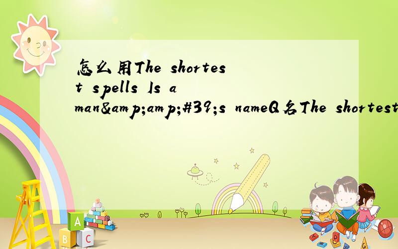 怎么用The shortest spells Is a man&amp;#39;s nameQ名The shortest spells Is a man's name