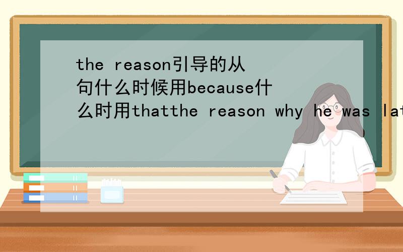 the reason引导的从句什么时候用because什么时用thatthe reason why he was late was__he was caught in heavy traffic