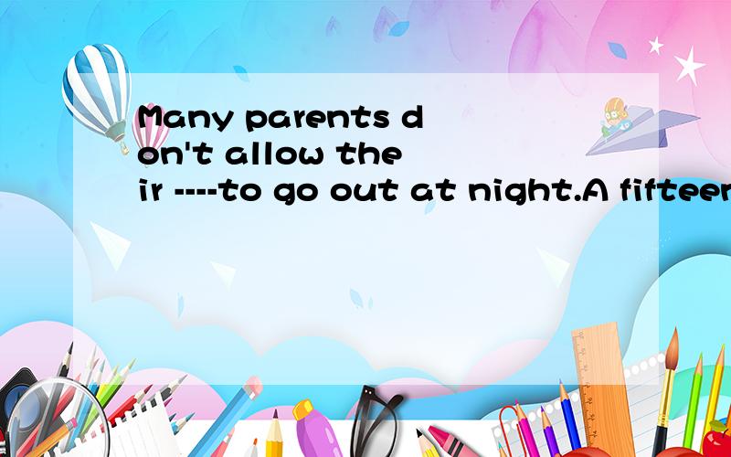 Many parents don't allow their ----to go out at night.A fifteen years old B fifteen-year-old C fifteen-year-olds D fifteen-years-old选择什么?为什么?