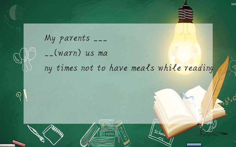 My parents _____(warn) us many times not to have meals while reading