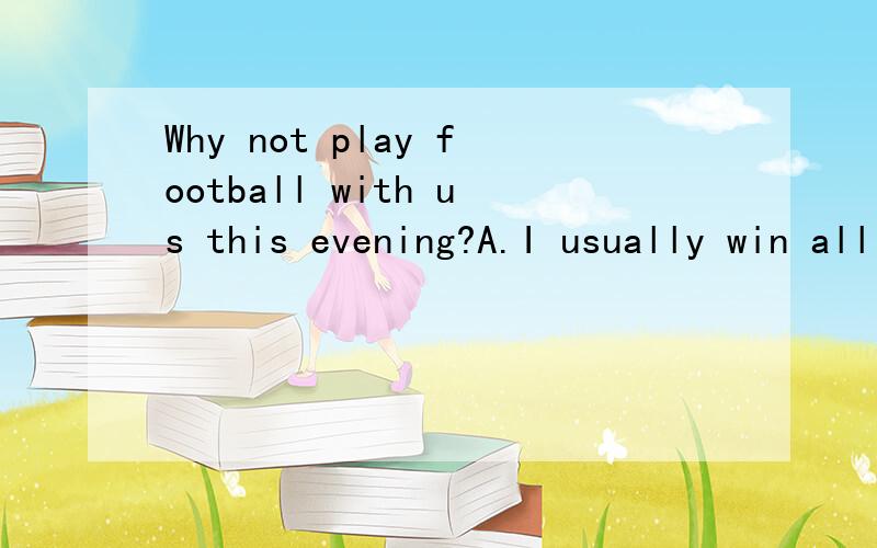 Why not play football with us this evening?A.I usually win all my races.B.The playground opens at 7:00.C.You've got enough players!越快越好!
