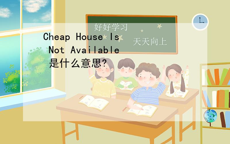 Cheap House Is Not Available 是什么意思?
