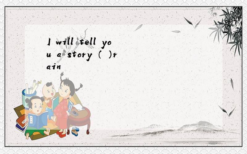 I will tell you a story （ ）rain