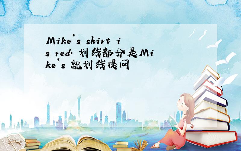 Mike’s shirt is red. 划线部分是Mike’s 就划线提问