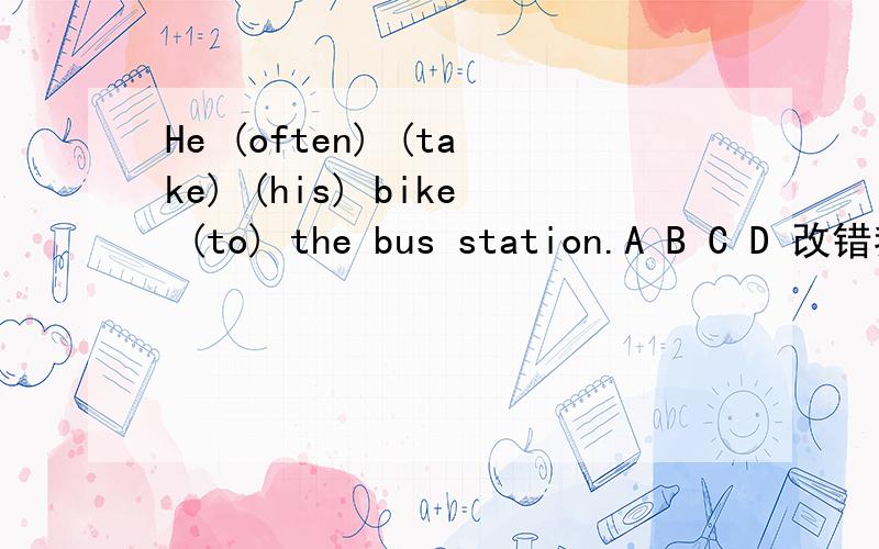 He (often) (take) (his) bike (to) the bus station.A B C D 改错我写错了，take有s