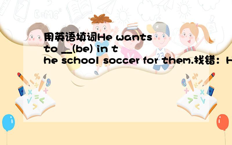 用英语填词He wants to __(be) in the school soccer for them.找错：His drawings are very well.