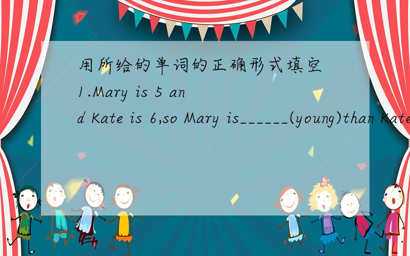 用所给的单词的正确形式填空 1.Mary is 5 and Kate is 6,so Mary is______(young)than Kate.2.Who is the first_______(throw)the basketball?3.He gets home at 7:00 and_____(watch)the early morning news on TV.4.What a funny time_____(make)breakfa