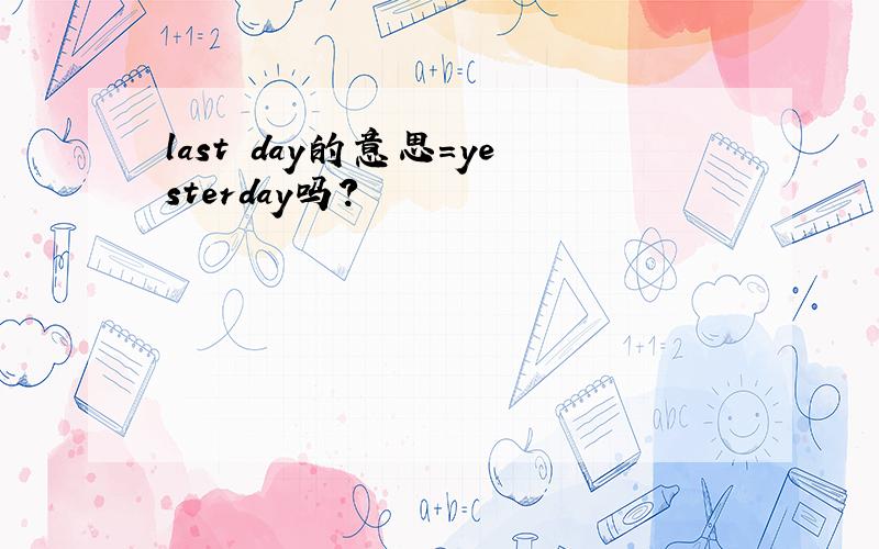 last day的意思=yesterday吗?