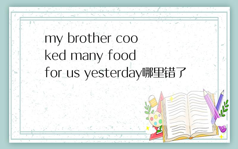 my brother cooked many food for us yesterday哪里错了