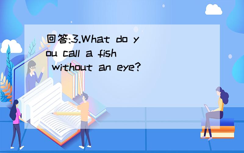 回答:3.What do you call a fish without an eye?